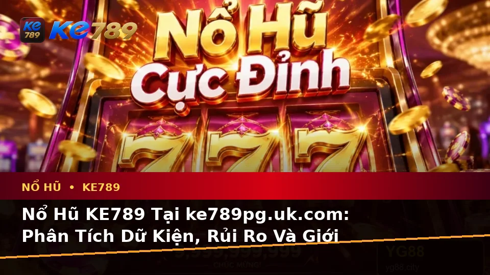 Nổ Hũ KE789 Tại ke789pg.uk.com: Phân Tích Dữ Kiện, Rủi Ro Và Giới Hạn Ngân Sách Theo Quy Trình An Toàn