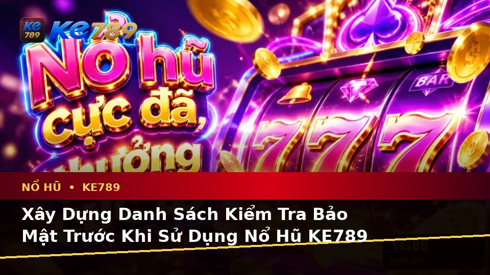 Xây Dựng Danh Sách Kiểm Tra Bảo Mật Trước Khi Sử Dụng Nổ Hũ KE789 Theo Quy Trình An Toàn Tại ke789pg.uk.com