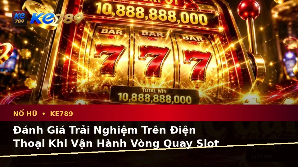 Đánh Giá Trải Nghiệm Trên Điện Thoại Khi Nổ Hũ KE789 Theo Quy Trình An Toàn Tại ke789pg.uk.com