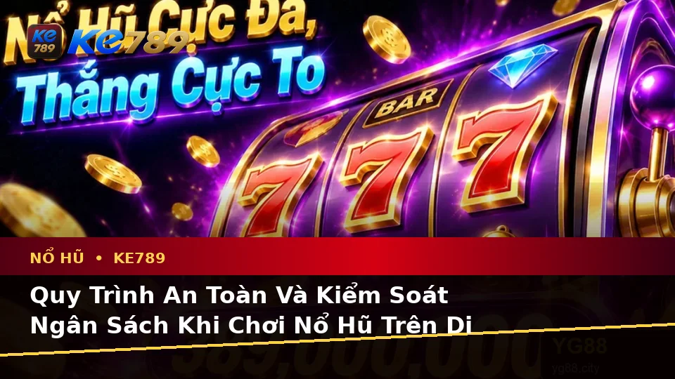 Đánh Giá Trải Nghiệm Trên Điện Thoại Khi Nổ Hũ KE789 Theo Quy Trình An Toàn Tại ke789pg.uk.com