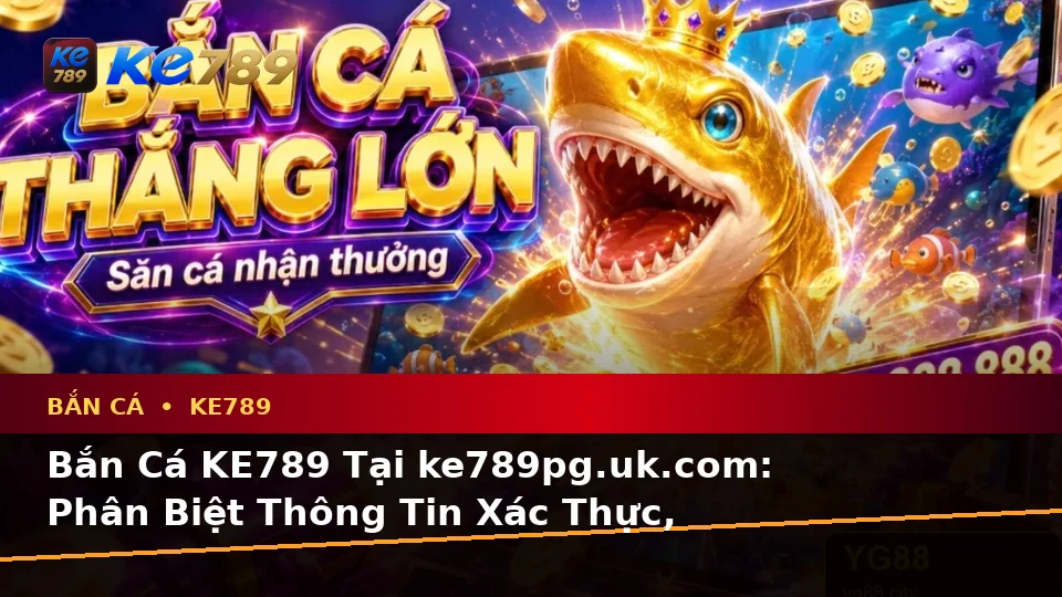 Bắn Cá KE789 Tại ke789pg.uk.com: Phân Biệt Thông Tin Xác Thực, Quảng Cáo Và Kỳ Vọng Thực Tế Qua Cảnh Săn Thưởng Theo Quy Trình An Toàn