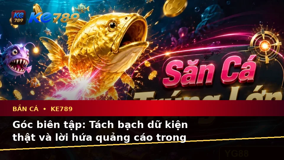 Bắn Cá KE789 Tại ke789pg.uk.com: Phân Biệt Thông Tin Xác Thực, Quảng Cáo Và Kỳ Vọng Thực Tế Qua Cảnh Săn Thưởng Theo Quy Trình An Toàn