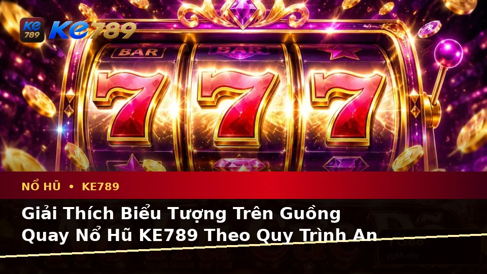 Nổ Hũ KE789 Tại ke789pg.uk.com: Giải Thích Biểu Tượng, Tính Năng Và Quy Trình Thường Gặp Theo Quy Trình An Toàn