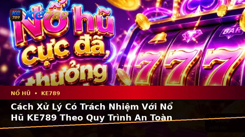 Nổ Hũ KE789 Tại ke789pg.uk.com: Nhận Diện Lỗi Phổ Biến Và Cách Xử Lý Có Trách Nhiệm Theo Quy Trình An Toàn