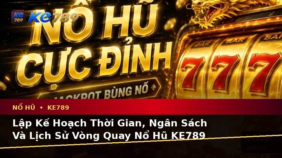 Lập Kế Hoạch Thời Gian, Ngân Sách Và Lịch Sử Vòng Quay Nổ Hũ KE789 Theo Quy Trình An Toàn Tại ke789pg.uk.com