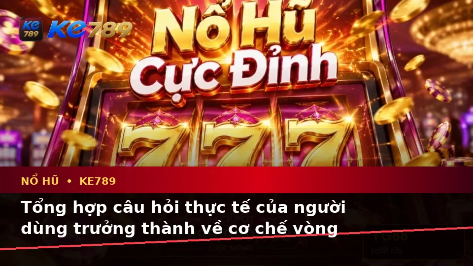Tổng Hợp Câu Hỏi Thực Tế Của Người Dùng Trưởng Thành Về Nổ Hũ KE789 Theo Quy Trình An Toàn Tại ke789pg.uk.com