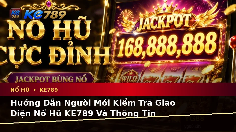 Hướng Dẫn Người Mới Kiểm Tra Giao Diện Nổ Hũ KE789 Và Thông Tin Slot, Jackpot Theo Quy Trình An Toàn Tại ke789pg.uk.com