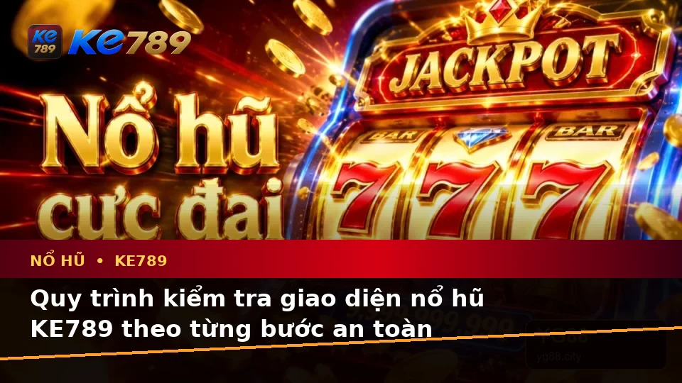 Hướng Dẫn Người Mới Kiểm Tra Giao Diện Nổ Hũ KE789 Và Thông Tin Slot, Jackpot Theo Quy Trình An Toàn Tại ke789pg.uk.com