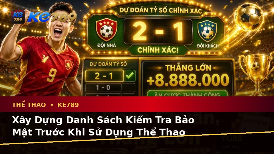 Xây Dựng Danh Sách Kiểm Tra Bảo Mật Trước Khi Sử Dụng Thể Thao KE789: Phân Tích Tỷ Số Trận Đấu Tại ke789pg.uk.com