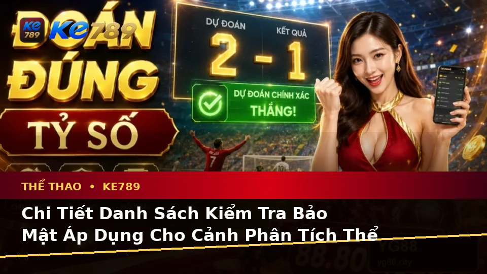 Xây Dựng Danh Sách Kiểm Tra Bảo Mật Trước Khi Sử Dụng Thể Thao KE789: Phân Tích Tỷ Số Trận Đấu Tại ke789pg.uk.com