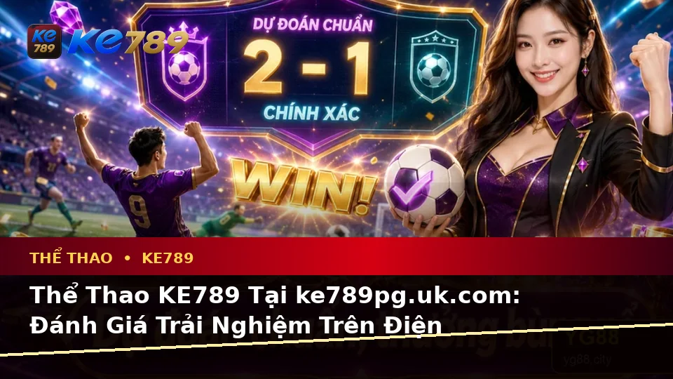 Thể Thao KE789 Tại ke789pg.uk.com: Đánh Giá Trải Nghiệm Trên Điện Thoại Khi Phân Tích Tỷ Số Trận Đấu Theo Quy Trình An Toàn