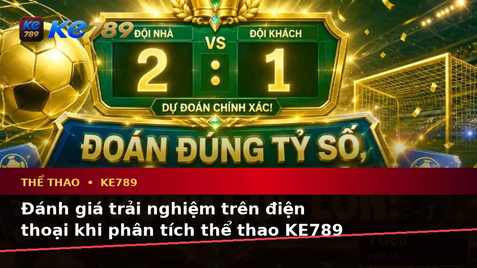 Thể Thao KE789 Tại ke789pg.uk.com: Đánh Giá Trải Nghiệm Trên Điện Thoại Khi Phân Tích Tỷ Số Trận Đấu Theo Quy Trình An Toàn