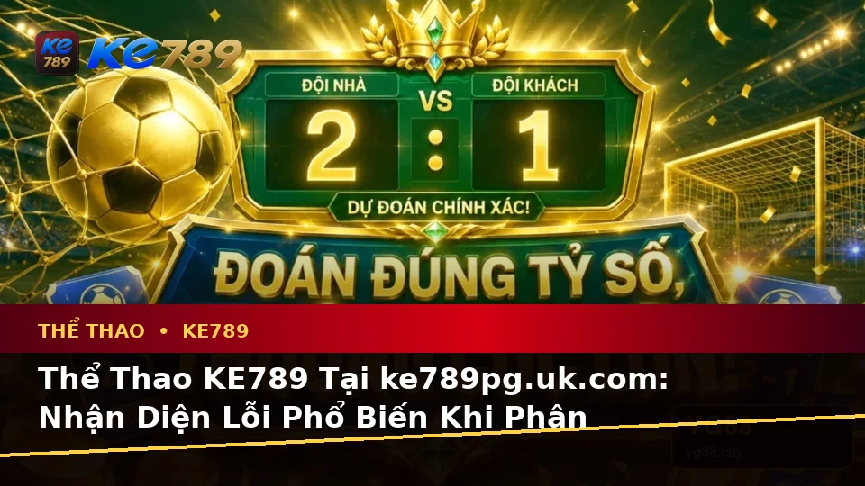 Thể Thao KE789 Tại ke789pg.uk.com: Nhận Diện Lỗi Phổ Biến Khi Phân Tích Tỷ Số Trận Đấu Và Cách Xử Lý Có Trách Nhiệm Theo Quy Trình An Toàn