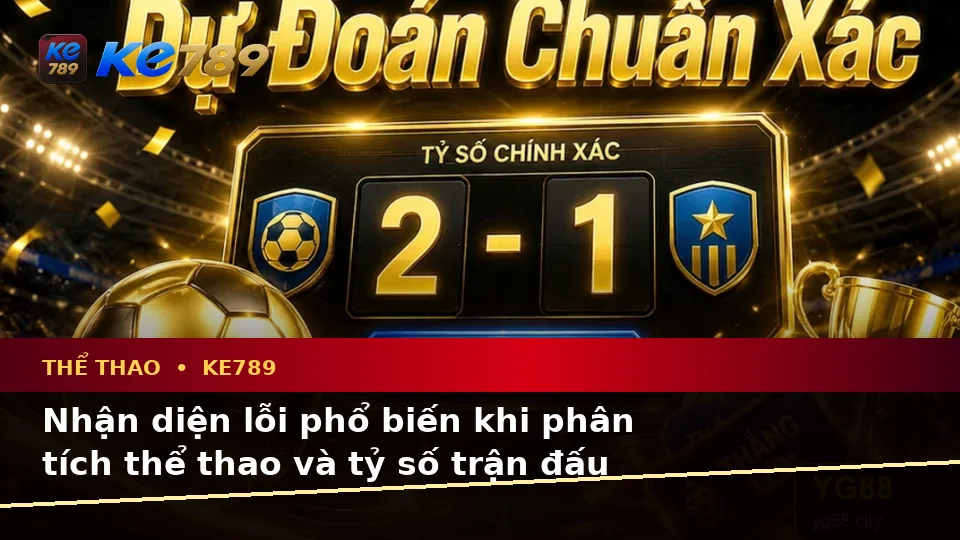 Thể Thao KE789 Tại ke789pg.uk.com: Nhận Diện Lỗi Phổ Biến Khi Phân Tích Tỷ Số Trận Đấu Và Cách Xử Lý Có Trách Nhiệm Theo Quy Trình An Toàn