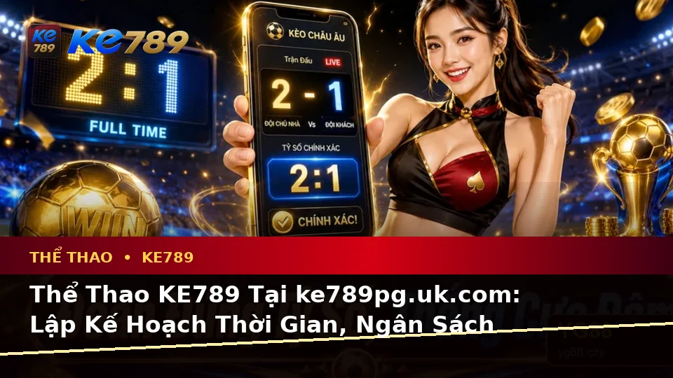 Thể Thao KE789 Tại ke789pg.uk.com: Lập Kế Hoạch Thời Gian, Ngân Sách Và Lịch Sử Sử Dụng Khi Phân Tích Tỷ Số Trận Đấu Theo Quy Trình An Toàn