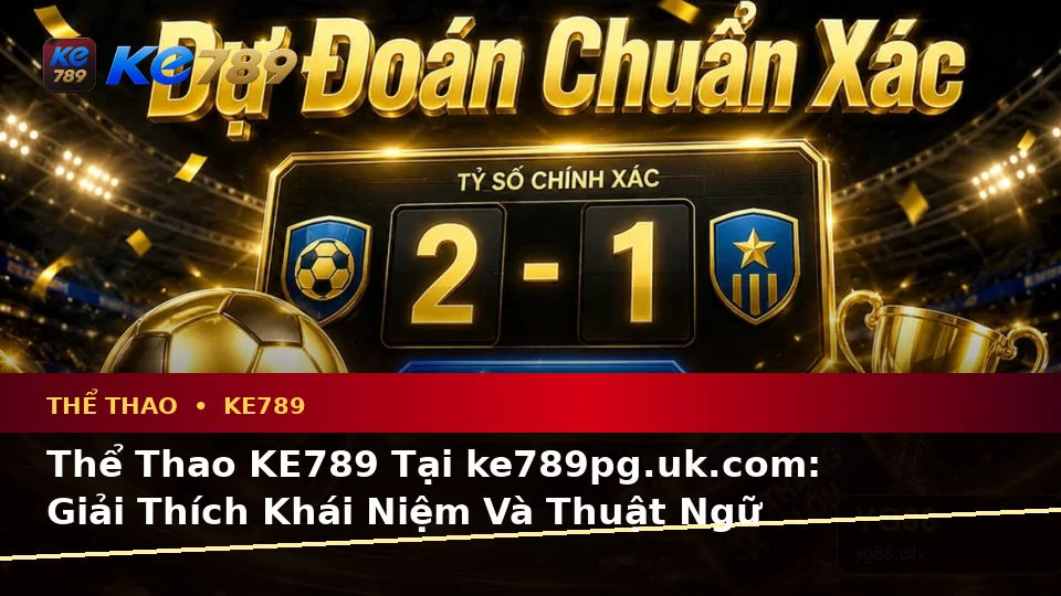 Thể Thao KE789 Tại ke789pg.uk.com: Giải Thích Khái Niệm Và Thuật Ngữ Cốt Lõi Khi Phân Tích Tỷ Số Trận Đấu Theo Quy Trình An Toàn