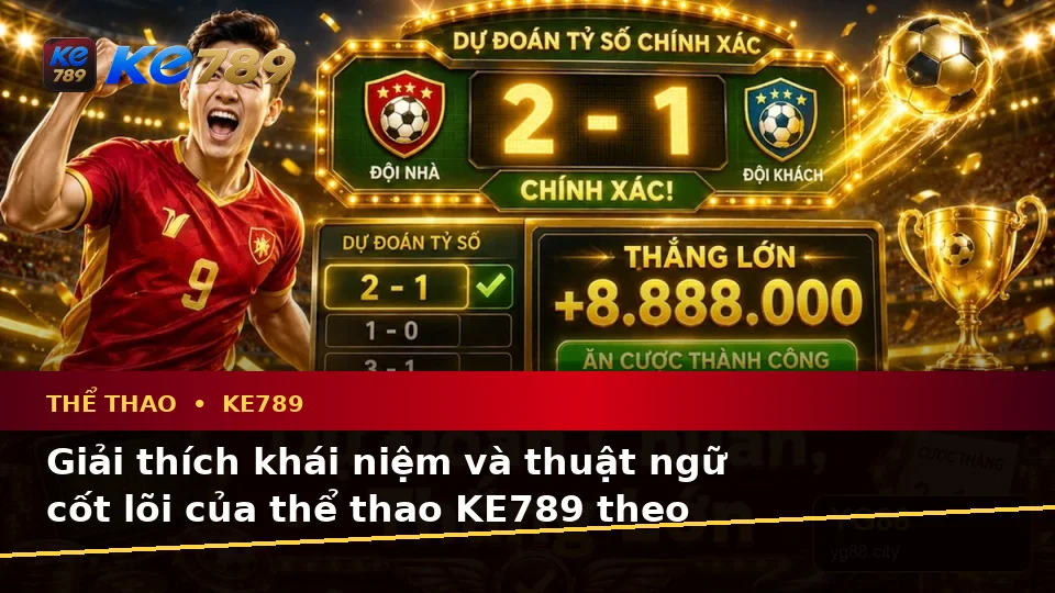 Thể Thao KE789 Tại ke789pg.uk.com: Giải Thích Khái Niệm Và Thuật Ngữ Cốt Lõi Khi Phân Tích Tỷ Số Trận Đấu Theo Quy Trình An Toàn