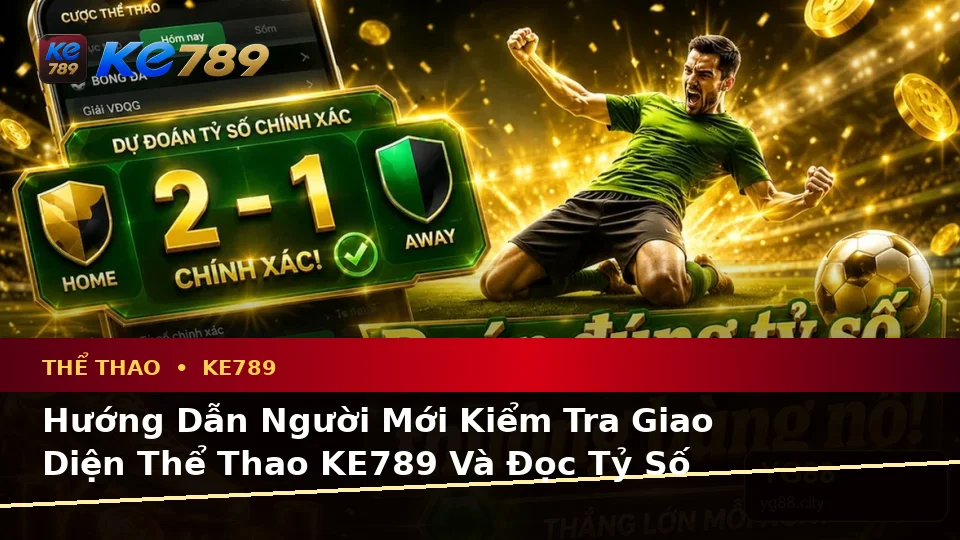 Hướng Dẫn Người Mới Kiểm Tra Giao Diện Thể Thao KE789 Và Đọc Tỷ Số Trận Đấu Theo Quy Trình An Toàn Tại ke789pg.uk.com