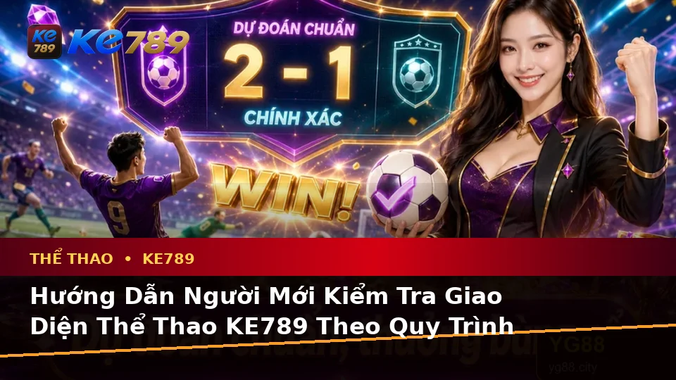 Hướng Dẫn Người Mới Kiểm Tra Giao Diện Thể Thao KE789 Và Đọc Tỷ Số Trận Đấu Theo Quy Trình An Toàn Tại ke789pg.uk.com