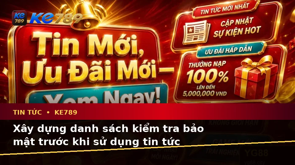 Xây Dựng Danh Sách Kiểm Tra Bảo Mật Trước Khi Sử Dụng Tin Tức KE789: Quy Trình An Toàn Đọc Ưu Đãi, Điều Kiện Khuyến Mãi Tại ke789pg.uk.com