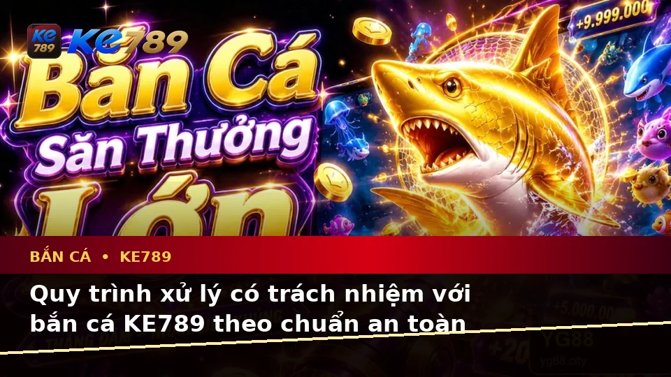 Bắn Cá KE789 Tại ke789pg.uk.com: Nhận Diện Lỗi Phổ Biến Khi Săn Thưởng Và Quy Trình Xử Lý An Toàn