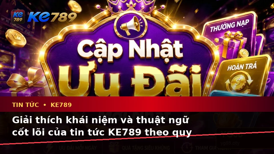 Giải Thích Khái Niệm Và Thuật Ngữ Cốt Lõi Của Tin Tức KE789 Theo Quy Trình An Toàn Tại ke789pg.uk.com