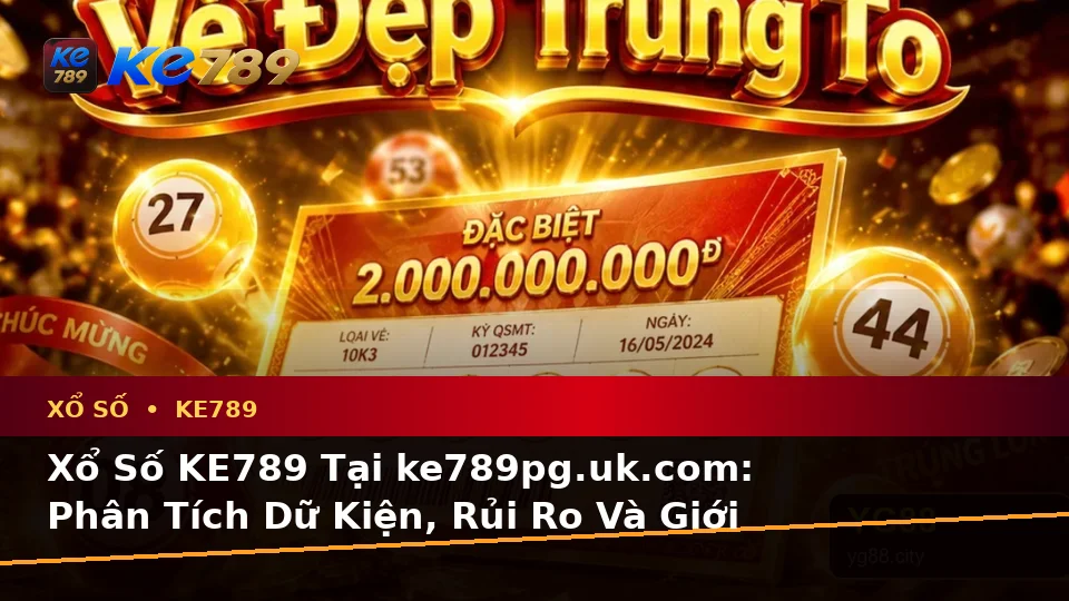 Xổ Số KE789 Tại ke789pg.uk.com: Phân Tích Dữ Kiện, Rủi Ro Và Giới Hạn Ngân Sách Khi Kiểm Tra Vé Số Theo Quy Trình An Toàn