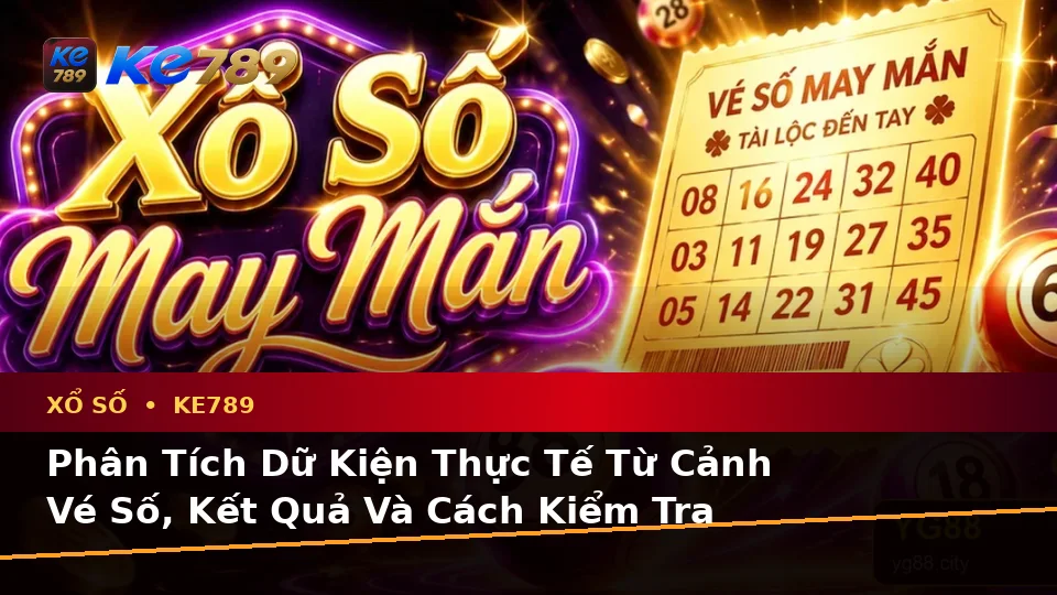 Xổ Số KE789 Tại ke789pg.uk.com: Phân Tích Dữ Kiện, Rủi Ro Và Giới Hạn Ngân Sách Khi Kiểm Tra Vé Số Theo Quy Trình An Toàn