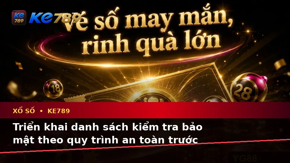 Xổ Số KE789 Tại ke789pg.uk.com: Xây Dựng Danh Sách Kiểm Tra Bảo Mật Trước Khi Đối Chiếu Vé Số Và Kết Quả Theo Quy Trình An Toàn