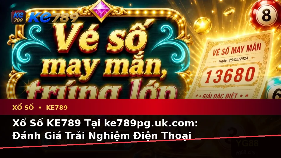Xổ Số KE789 Tại ke789pg.uk.com: Đánh Giá Trải Nghiệm Điện Thoại Theo Quy Trình An Toàn Khi Kiểm Tra Vé Số Và Kết Quả
