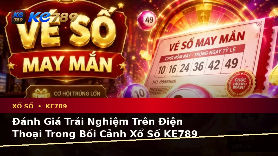 Xổ Số KE789 Tại ke789pg.uk.com: Đánh Giá Trải Nghiệm Điện Thoại Theo Quy Trình An Toàn Khi Kiểm Tra Vé Số Và Kết Quả