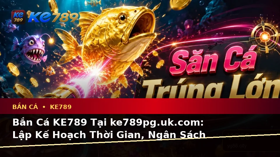 Bắn Cá KE789 Tại ke789pg.uk.com: Lập Kế Hoạch Thời Gian, Ngân Sách Và Lịch Sử Sử Dụng Cho Cảnh Săn Thưởng Theo Quy Trình An Toàn