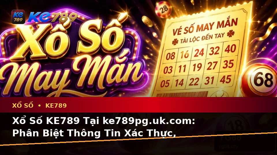 Xổ Số KE789 Tại ke789pg.uk.com: Phân Biệt Thông Tin Xác Thực, Quảng Cáo Và Kỳ Vọng Thực Tế Khi Kiểm Tra Vé Số Theo Quy Trình An Toàn