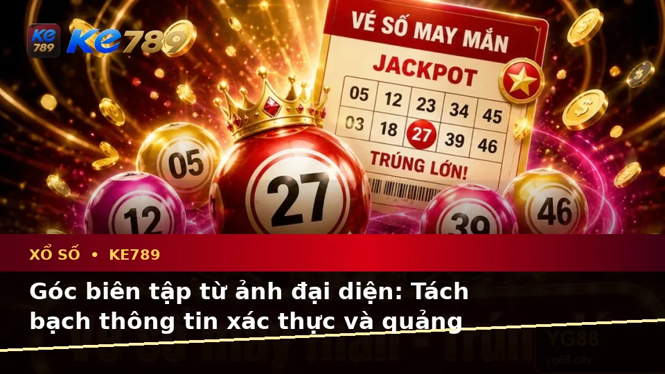 Xổ Số KE789 Tại ke789pg.uk.com: Phân Biệt Thông Tin Xác Thực, Quảng Cáo Và Kỳ Vọng Thực Tế Khi Kiểm Tra Vé Số Theo Quy Trình An Toàn