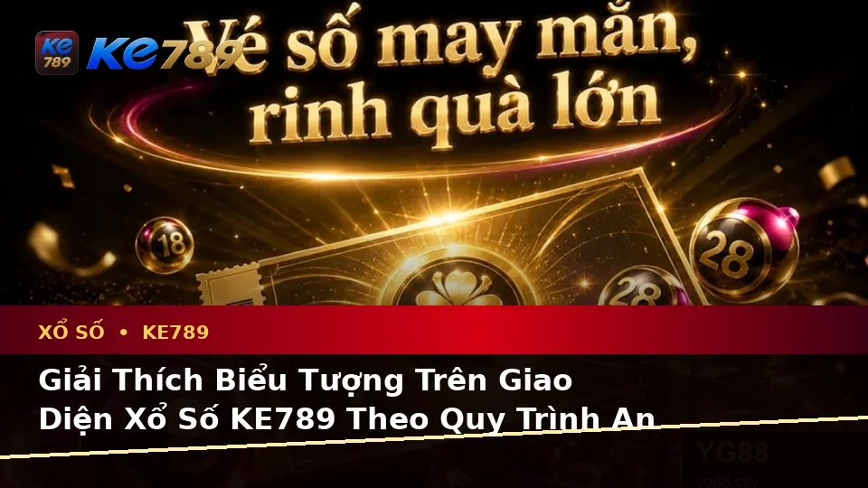 Xổ Số KE789 Tại ke789pg.uk.com: Giải Thích Biểu Tượng, Tính Năng Và Quy Trình An Toàn Khi Kiểm Tra Vé Số Cùng Kết Quả