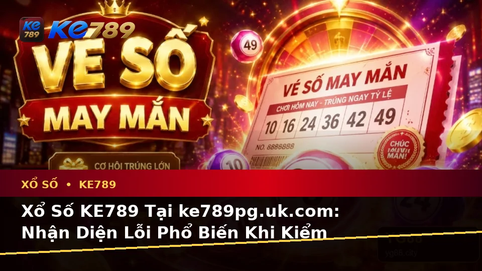 Xổ Số KE789 Tại ke789pg.uk.com: Nhận Diện Lỗi Phổ Biến Khi Kiểm Tra Vé Số, Kết Quả Và Cách Xử Lý Có Trách Nhiệm Theo Quy Trình An Toàn