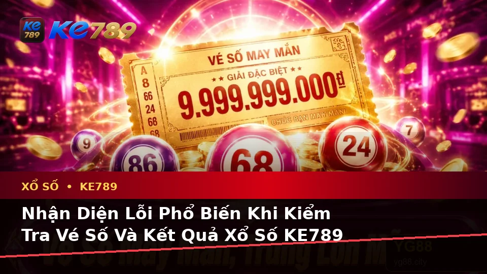 Xổ Số KE789 Tại ke789pg.uk.com: Nhận Diện Lỗi Phổ Biến Khi Kiểm Tra Vé Số, Kết Quả Và Cách Xử Lý Có Trách Nhiệm Theo Quy Trình An Toàn