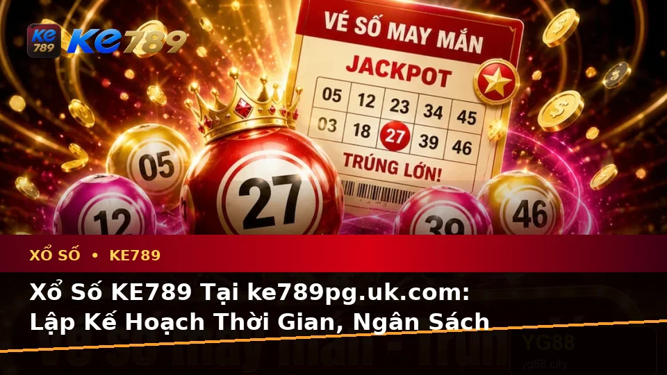 Xổ Số KE789 Tại ke789pg.uk.com: Lập Kế Hoạch Thời Gian, Ngân Sách Và Lịch Sử Sử Dụng Theo Quy Trình An Toàn Khi Kiểm Tra Vé Số