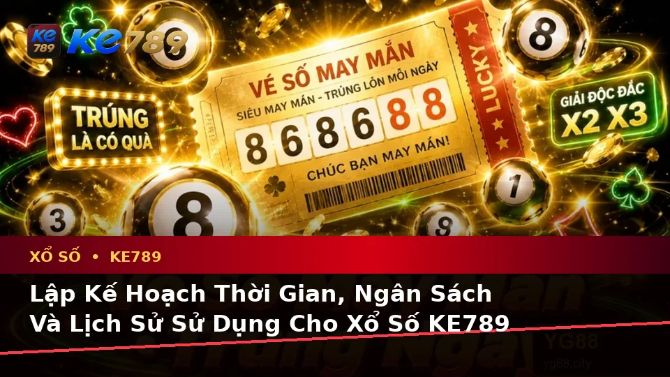 Xổ Số KE789 Tại ke789pg.uk.com: Lập Kế Hoạch Thời Gian, Ngân Sách Và Lịch Sử Sử Dụng Theo Quy Trình An Toàn Khi Kiểm Tra Vé Số