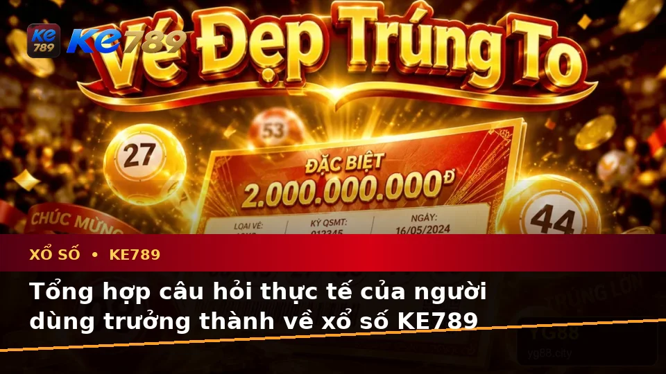 Xổ Số KE789 Tại ke789pg.uk.com: Tổng Hợp Câu Hỏi Thực Tế Của Người Dùng Trưởng Thành Về Vé Số, Kết Quả Và Kiểm Tra Thông Tin Theo Quy Trình An Toàn