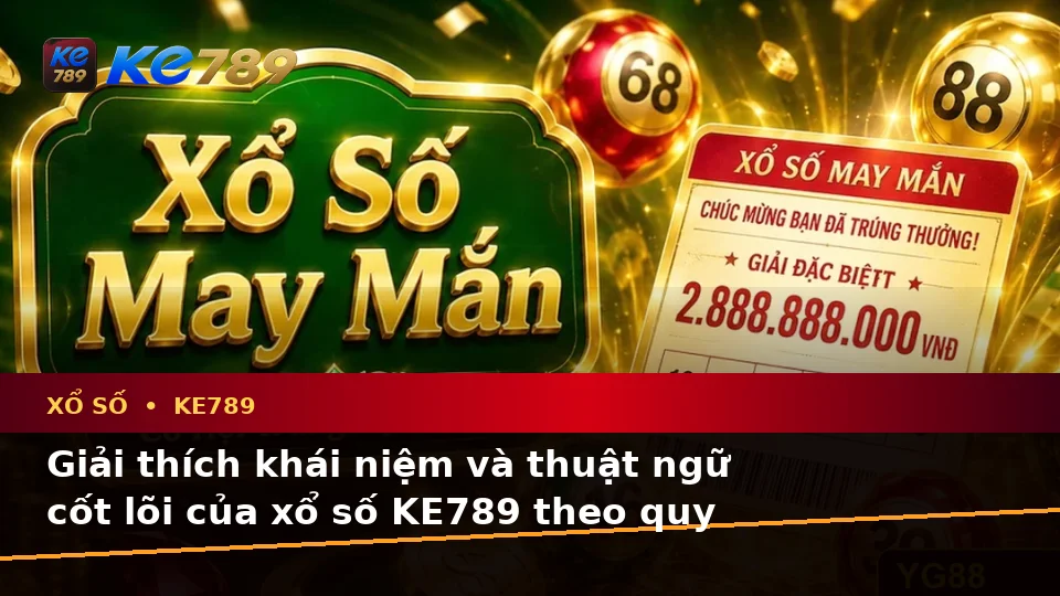 Xổ Số KE789 Tại ke789pg.uk.com: Giải Thích Khái Niệm, Thuật Ngữ Cốt Lõi Và Quy Trình An Toàn Khi Kiểm Tra Vé Số Cùng Kết Quả