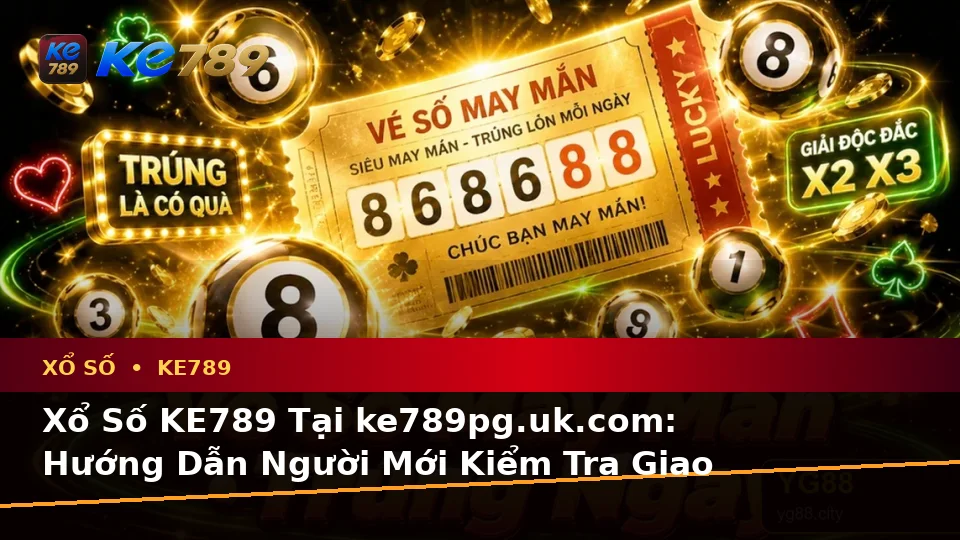 Xổ Số KE789 Tại ke789pg.uk.com: Hướng Dẫn Người Mới Kiểm Tra Giao Diện Vé Số, Kết Quả Và Thông Tin Quan Trọng Theo Quy Trình An Toàn