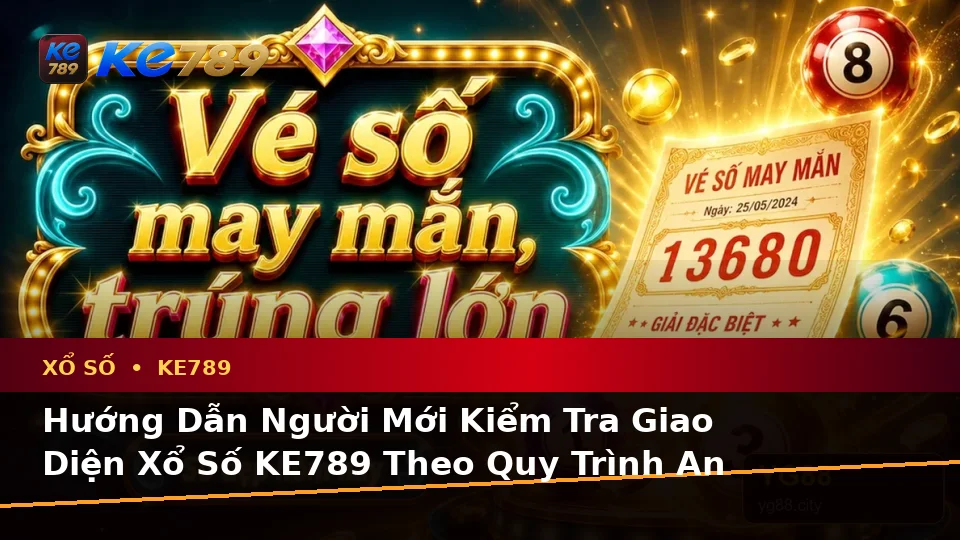 Xổ Số KE789 Tại ke789pg.uk.com: Hướng Dẫn Người Mới Kiểm Tra Giao Diện Vé Số, Kết Quả Và Thông Tin Quan Trọng Theo Quy Trình An Toàn