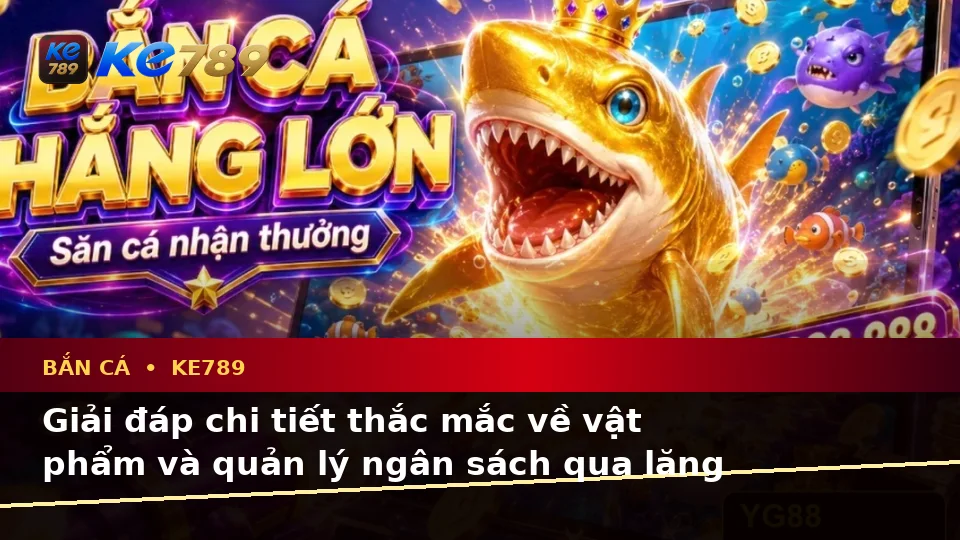 Bắn Cá KE789 Và Săn Thưởng Tại ke789pg.uk.com: Tổng Hợp Câu Hỏi Thực Tế Của Người Dùng Trưởng Thành Theo Quy Trình An Toàn