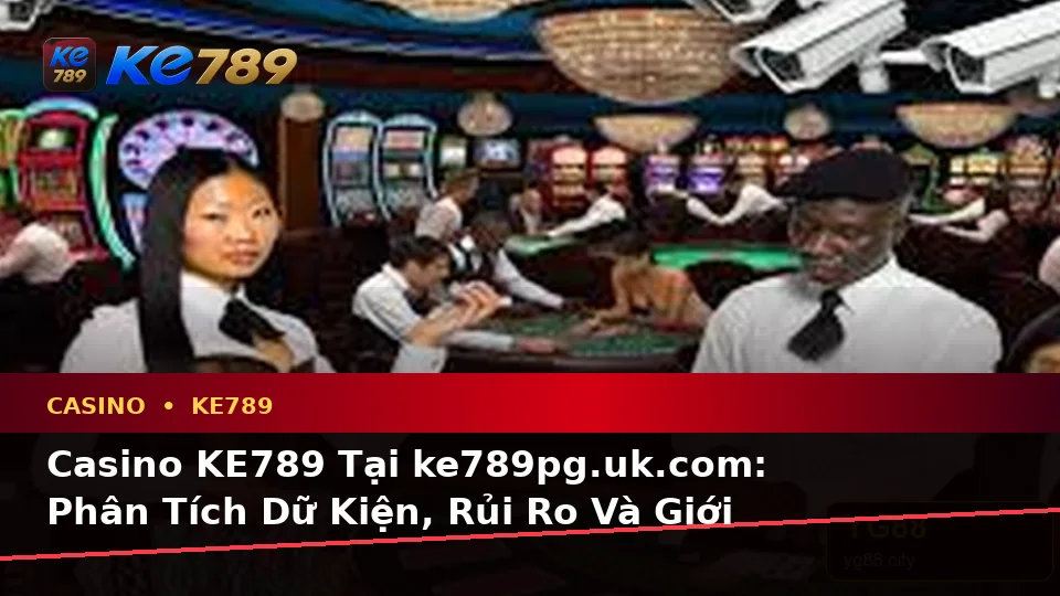 Casino KE789 Tại ke789pg.uk.com: Phân Tích Dữ Kiện, Rủi Ro Và Giới Hạn Ngân Sách Khi Tìm Hiểu Slot, Trò Chơi Bàn Theo Quy Trình An Toàn