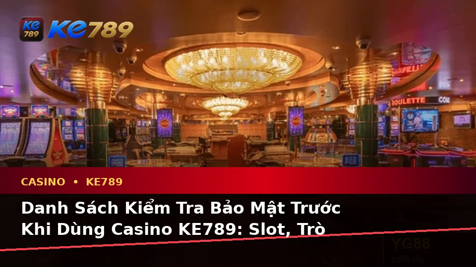 Danh Sách Kiểm Tra Bảo Mật Trước Khi Dùng Casino KE789: Slot, Trò Chơi Bàn Và Quản Lý Ngân Sách Tại ke789pg.uk.com