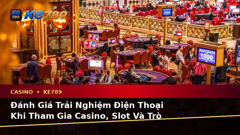 Đánh Giá Trải Nghiệm Điện Thoại Khi Tham Gia Casino, Slot Và Trò Chơi Bàn KE789 Theo Quy Trình An Toàn Tại ke789pg.uk.com