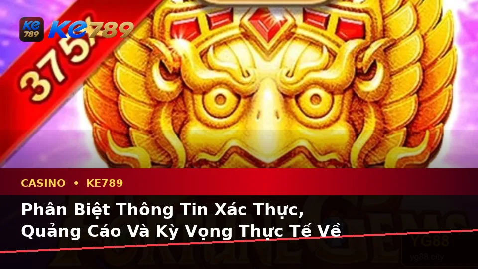 Phân Biệt Thông Tin Xác Thực, Quảng Cáo Và Kỳ Vọng Thực Tế Về Casino KE789 Tại ke789pg.uk.com Theo Quy Trình An Toàn