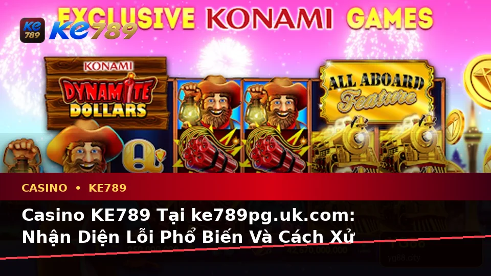 Casino KE789 Tại ke789pg.uk.com: Nhận Diện Lỗi Phổ Biến Và Cách Xử Lý Có Trách Nhiệm Với Slot, Trò Chơi Bàn