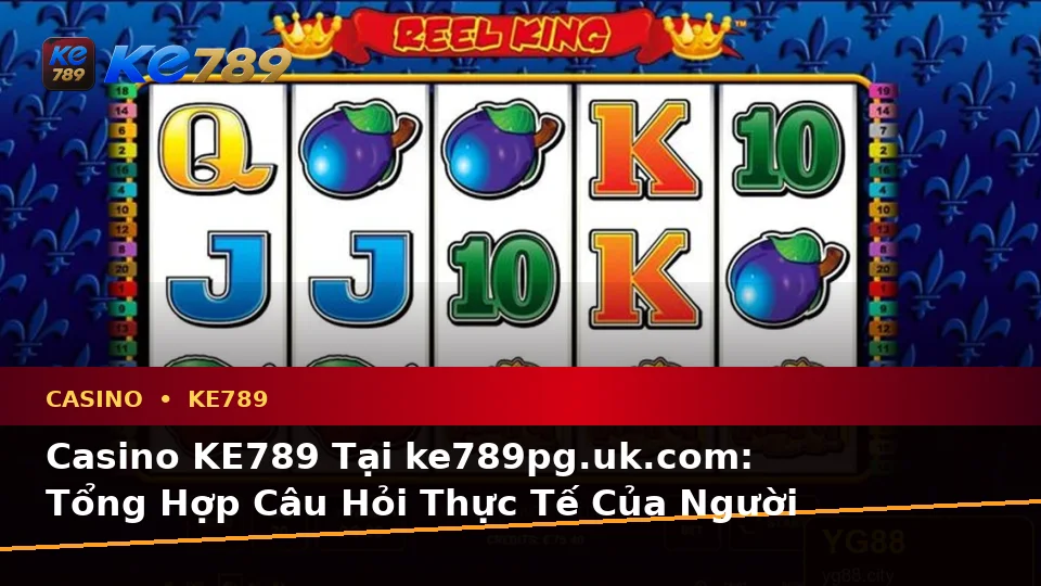 Casino KE789 Tại ke789pg.uk.com: Tổng Hợp Câu Hỏi Thực Tế Của Người Dùng Trưởng Thành Về Slot, Trò Chơi Bàn Và Quản Lý Ngân Sách Theo Quy Trình An Toàn
